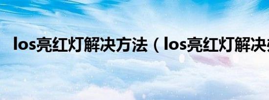 los亮红灯解决方法（los亮红灯解决办法）
