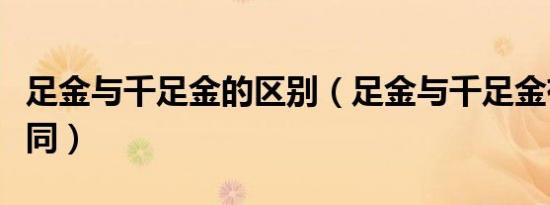 足金与千足金的区别（足金与千足金有什么不同）
