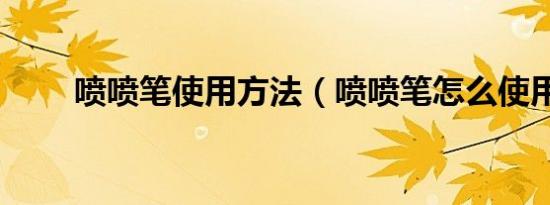 喷喷笔使用方法（喷喷笔怎么使用）