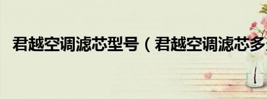 君越空调滤芯型号（君越空调滤芯多久换）