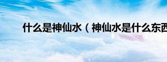 什么是神仙水（神仙水是什么东西）
