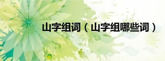 山字组词（山字组哪些词）