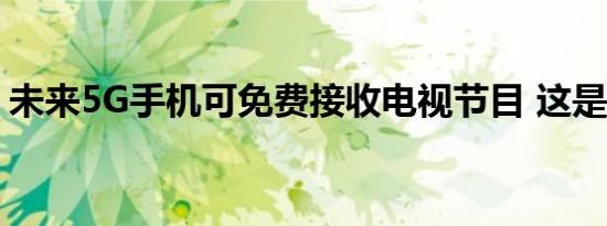 未来5G手机可免费接收电视节目 这是啥情况