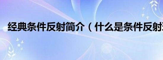 经典条件反射简介（什么是条件反射理论）