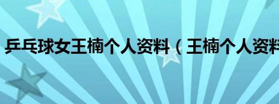 乒乓球女王楠个人资料（王楠个人资料介绍）