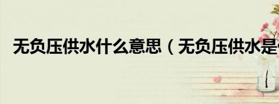 无负压供水什么意思（无负压供水是什么）