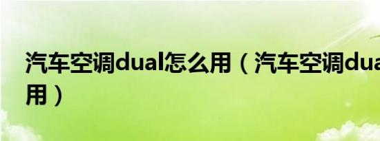 汽车空调dual怎么用（汽车空调dual怎么使用）