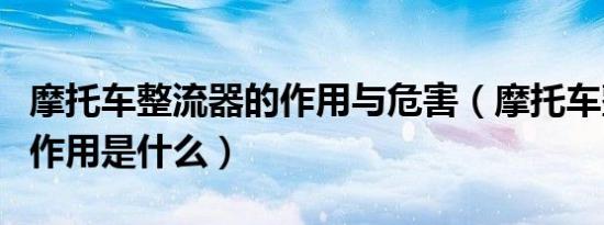 摩托车整流器的作用与危害（摩托车整流器的作用是什么）