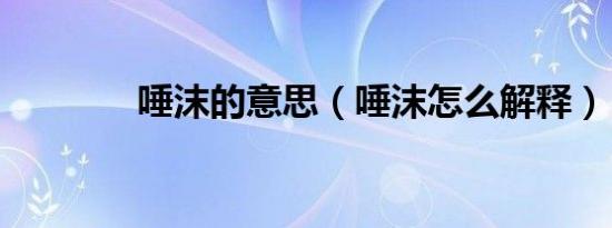 唾沫的意思（唾沫怎么解释）