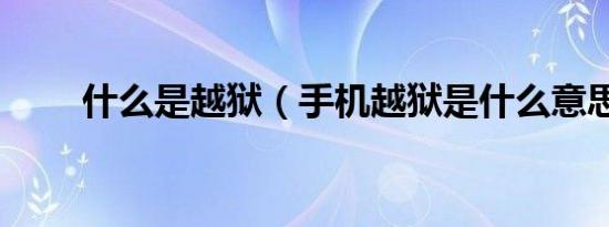 什么是越狱（手机越狱是什么意思）