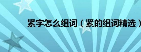 紧字怎么组词（紧的组词精选）