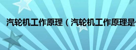 汽轮机工作原理（汽轮机工作原理是什么）