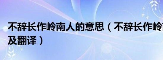 不辞长作岭南人的意思（不辞长作岭南人原文及翻译）