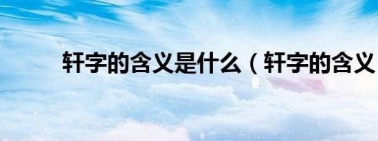 轩字的含义是什么（轩字的含义）
