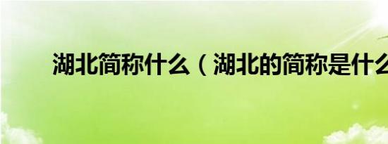 湖北简称什么（湖北的简称是什么）