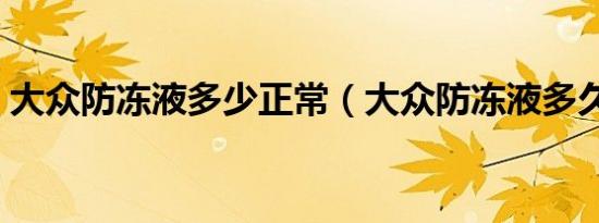 大众防冻液多少正常（大众防冻液多久更换）