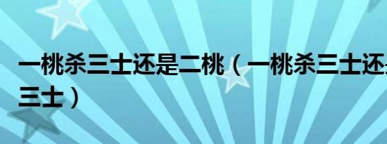 一桃杀三士还是二桃（一桃杀三士还是二桃杀三士）