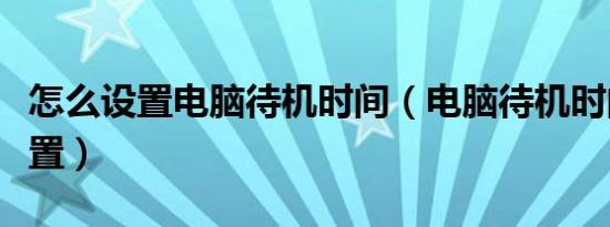 怎么设置电脑待机时间（电脑待机时间如何设置）