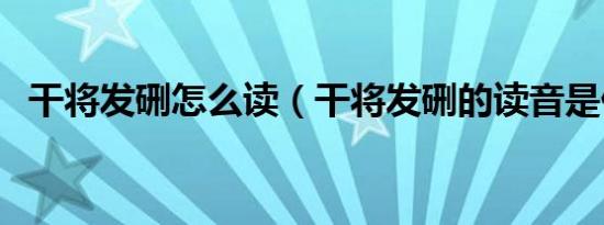 干将发硎怎么读（干将发硎的读音是什么）