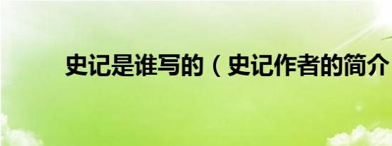 史记是谁写的（史记作者的简介）