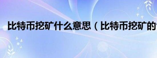 比特币挖矿什么意思（比特币挖矿的含义）