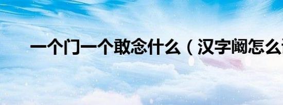 一个门一个敢念什么（汉字阚怎么读）