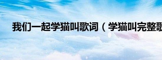 我们一起学猫叫歌词（学猫叫完整歌词）