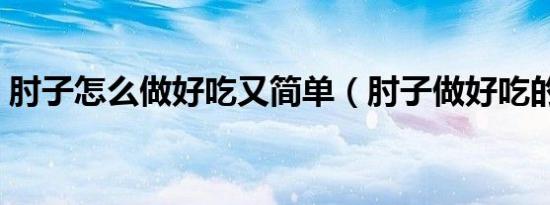 肘子怎么做好吃又简单（肘子做好吃的方法）