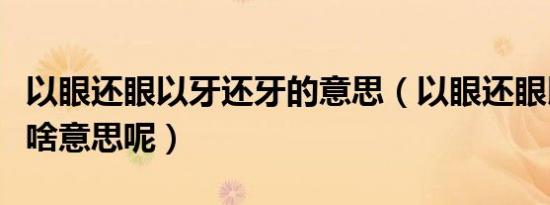 以眼还眼以牙还牙的意思（以眼还眼以牙还牙啥意思呢）