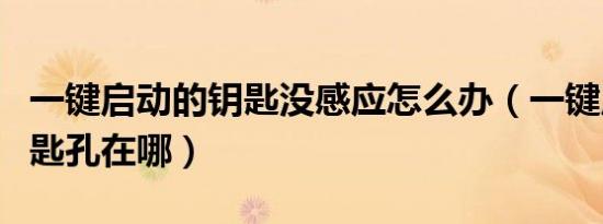 一键启动的钥匙没感应怎么办（一键启动的钥匙孔在哪）