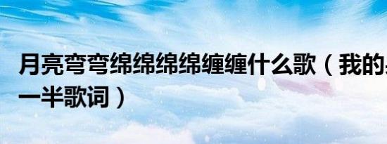 月亮弯弯绵绵绵绵缠缠什么歌（我的果汁分你一半歌词）