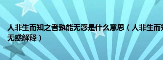 人非生而知之者孰能无惑是什么意思（人非生而知之者孰能无惑解释）