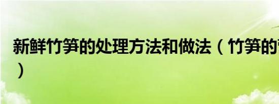 新鲜竹笋的处理方法和做法（竹笋的营养价值）