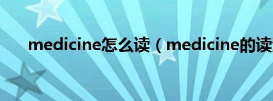 medicine怎么读（medicine的读法）