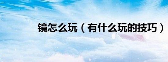 镜怎么玩（有什么玩的技巧）