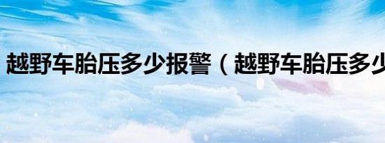 越野车胎压多少报警（越野车胎压多少正常）