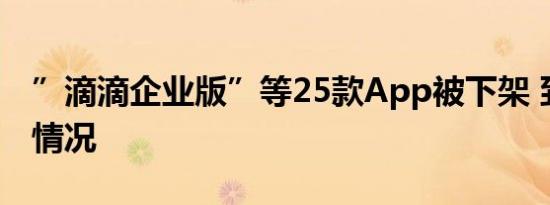 ”滴滴企业版”等25款App被下架 到底是啥情况
