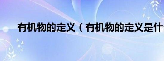 有机物的定义（有机物的定义是什么）
