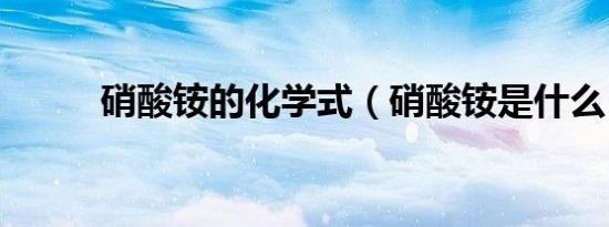 硝酸铵的化学式（硝酸铵是什么）