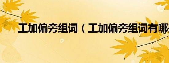 工加偏旁组词（工加偏旁组词有哪些）