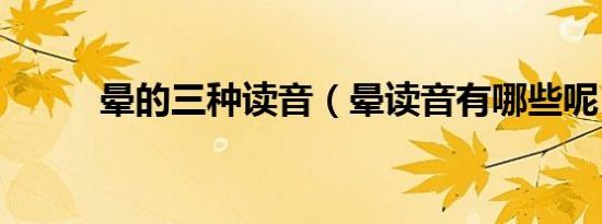 晕的三种读音（晕读音有哪些呢）