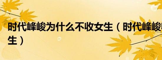 时代峰峻为什么不收女生（时代峰峻收不收女生）