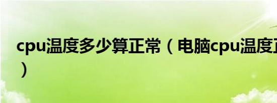 cpu温度多少算正常（电脑cpu温度正常范围）