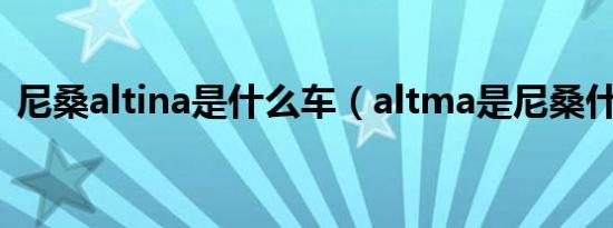 尼桑altina是什么车（altma是尼桑什么车）