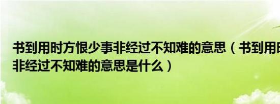 书到用时方恨少事非经过不知难的意思（书到用时方恨少事非经过不知难的意思是什么）