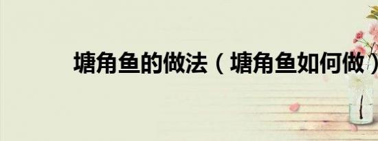 塘角鱼的做法（塘角鱼如何做）