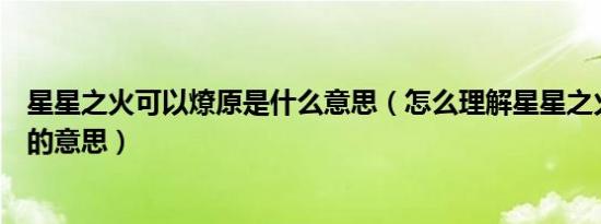 星星之火可以燎原是什么意思（怎么理解星星之火可以燎原的意思）