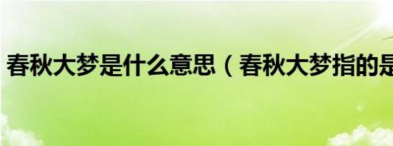 春秋大梦是什么意思（春秋大梦指的是什么）