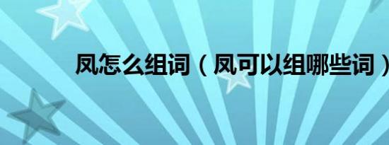 凤怎么组词（凤可以组哪些词）