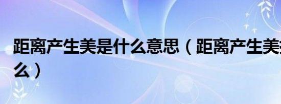 距离产生美是什么意思（距离产生美指的是什么）
